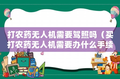 打農(nóng)藥無人機(jī)需要駕照嗎（買打農(nóng)藥無人機(jī)需要辦什么手續(xù)）