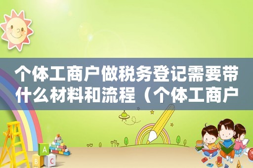 個體工商戶做稅務(wù)登記需要帶什么材料和流程（個體工商戶稅務(wù)登記要什么材料）