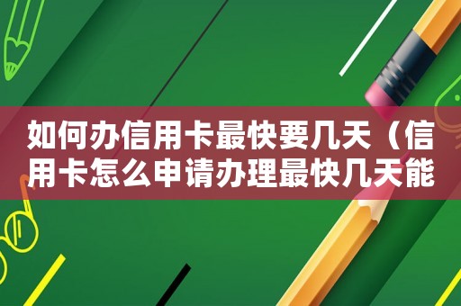 如何辦信用卡最快要幾天（信用卡怎么申請辦理最快幾天能拿到錢）