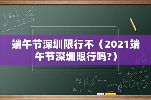 端午節(jié)深圳限行不（2021端午節(jié)深圳限行嗎?）