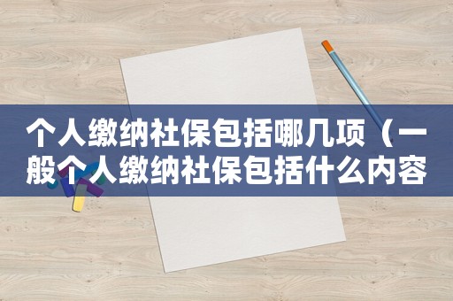 個(gè)人繳納社保包括哪幾項(xiàng)（一般個(gè)人繳納社保包括什么內(nèi)容）