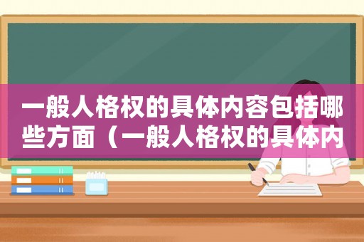 一般人格權(quán)的具體內(nèi)容包括哪些方面（一般人格權(quán)的具體內(nèi)容包括）