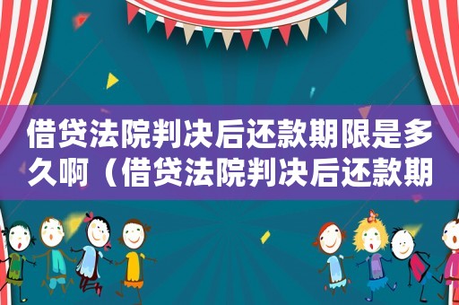 借貸法院判決后還款期限是多久啊（借貸法院判決后還款期限是多久?）