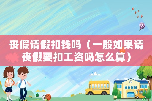喪假請(qǐng)假扣錢嗎（一般如果請(qǐng)喪假要扣工資嗎怎么算）