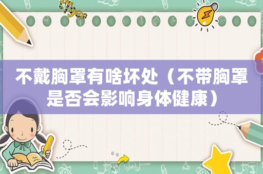 不戴胸罩有啥壞處（不帶胸罩是否會影響身體健康）