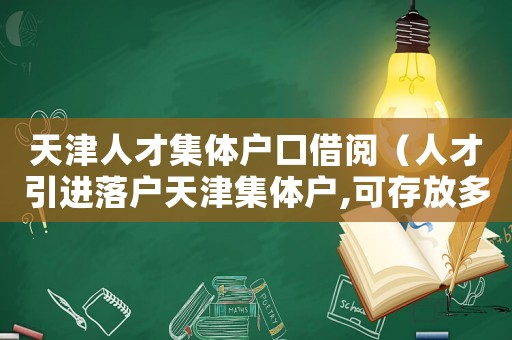 天津人才集體戶口借閱（人才引進(jìn)落戶天津集體戶,可存放多久）