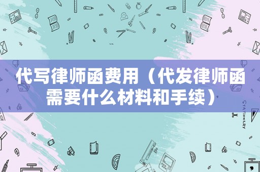 代寫律師函費(fèi)用（代發(fā)律師函需要什么材料和手續(xù)）