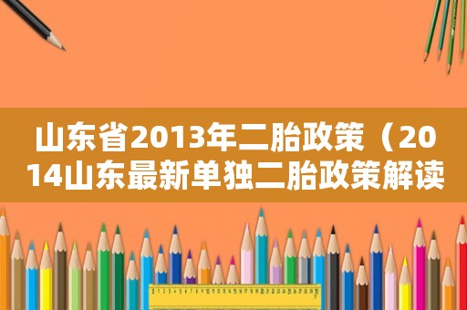 山東省2013年二胎政策（2014山東最新單獨(dú)二胎政策解讀）