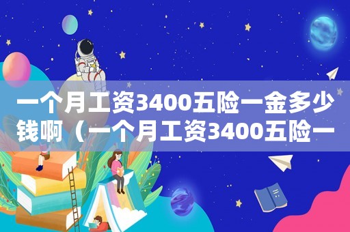 一個月工資3400五險(xiǎn)一金多少錢啊（一個月工資3400五險(xiǎn)一金多少錢啊）