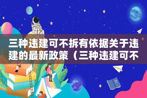 三種違建可不拆有依據(jù)關(guān)于違建的最新政策（三種違建可不拆有依據(jù),依據(jù)在哪里）