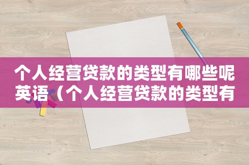 個(gè)人經(jīng)營(yíng)貸款的類型有哪些呢英語(yǔ)（個(gè)人經(jīng)營(yíng)貸款的類型有哪些呢）