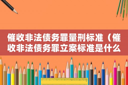 催收非法債務(wù)罪量刑標(biāo)準(zhǔn)（催收非法債務(wù)罪立案標(biāo)準(zhǔn)是什么呢）