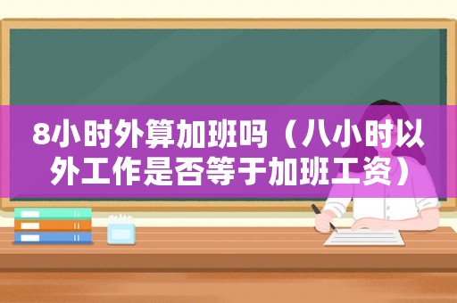 8小時(shí)外算加班嗎（八小時(shí)以外工作是否等于加班工資）