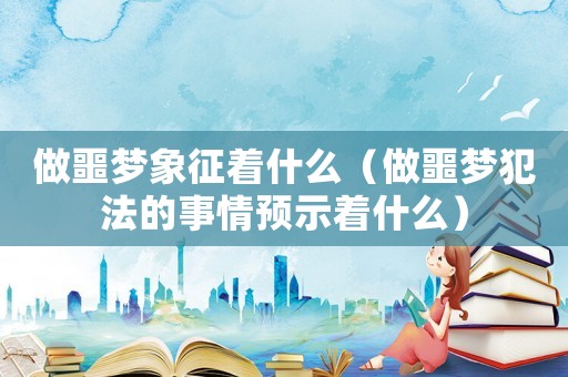 做噩夢象征著什么（做噩夢犯法的事情預(yù)示著什么）
