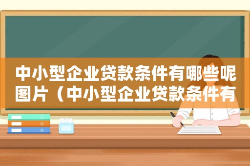 中小型企業(yè)貸款條件有哪些呢圖片（中小型企業(yè)貸款條件有哪些呢）