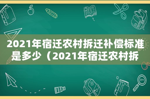 2021年宿遷農(nóng)村拆遷補償標準是多少（2021年宿遷農(nóng)村拆遷補償標準）