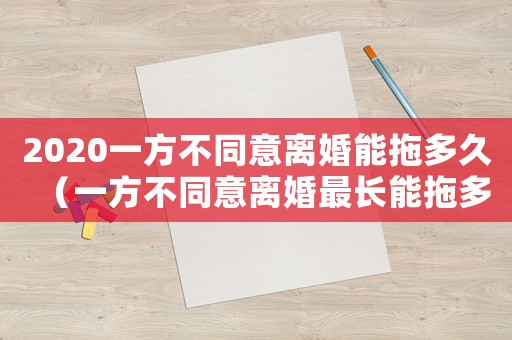 2020一方不同意離婚能拖多久（一方不同意離婚最長能拖多久）