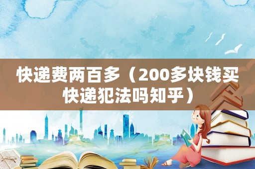 快遞費(fèi)兩百多（200多塊錢買快遞犯法嗎知乎）