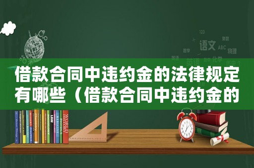 借款合同中違約金的法律規(guī)定有哪些（借款合同中違約金的法律規(guī)定）