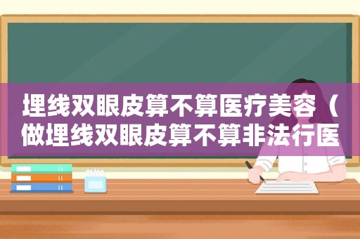 埋線雙眼皮算不算醫(yī)療美容（做埋線雙眼皮算不算非法行醫(yī)）