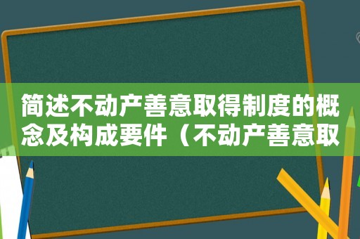 簡述不動產(chǎn)善意取得制度的概念及構(gòu)成要件（不動產(chǎn)善意取得條件是怎樣的法律規(guī)定）