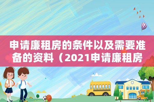 申請廉租房的條件以及需要準備的資料（2021申請廉租房需要什么條件和資料）