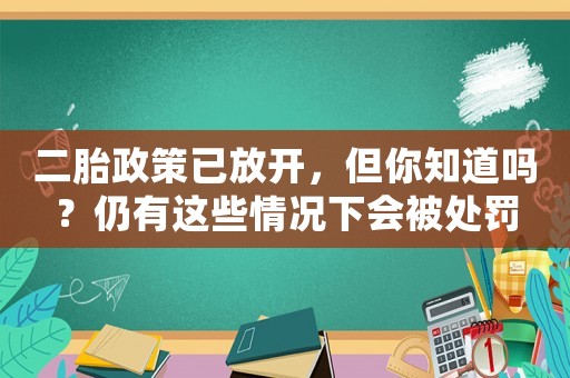 二胎政策已放開，但你知道嗎？仍有這些情況下會被處罰