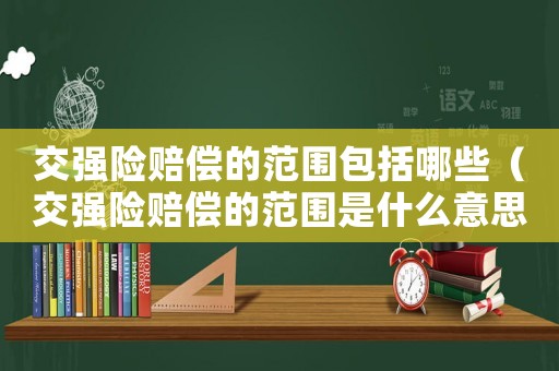交強(qiáng)險(xiǎn)賠償?shù)姆秶男ń粡?qiáng)險(xiǎn)賠償?shù)姆秶鞘裁匆馑迹? title=