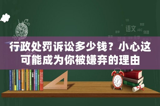 行政處罰訴訟多少錢？小心這可能成為你被嫌棄的理由