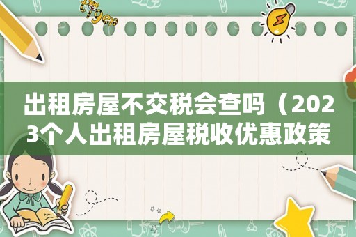 出租房屋不交稅會(huì)查嗎（2023個(gè)人出租房屋稅收優(yōu)惠政策）