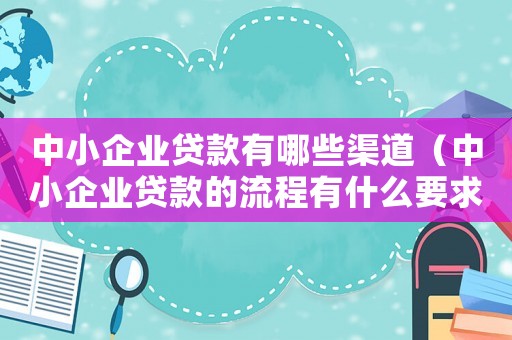 中小企業(yè)貸款有哪些渠道（中小企業(yè)貸款的流程有什么要求）