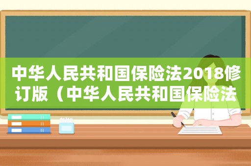 中華人民共和國保險法2018修訂版（中華人民共和國保險法全文及解讀）