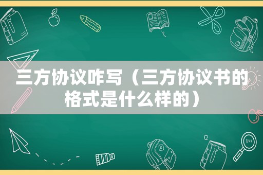 三方協(xié)議咋寫（三方協(xié)議書的格式是什么樣的）