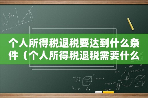 個(gè)人所得稅退稅要達(dá)到什么條件（個(gè)人所得稅退稅需要什么條件才能退）