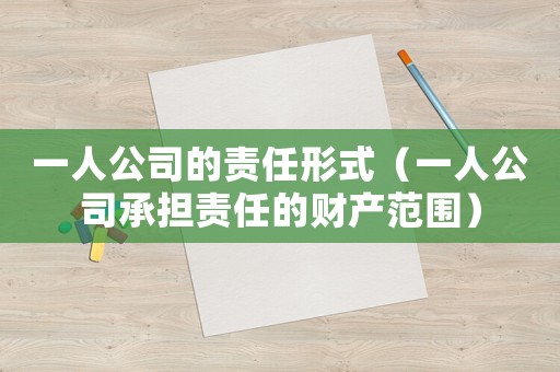 一人公司的責(zé)任形式（一人公司承擔(dān)責(zé)任的財產(chǎn)范圍）