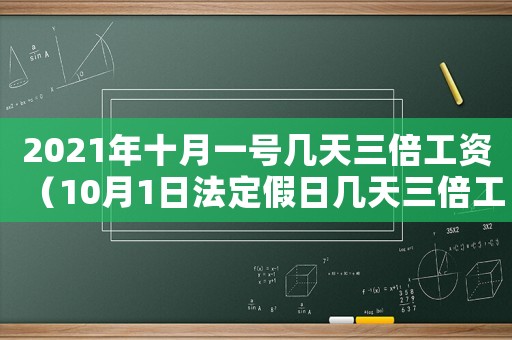 2021年十月一號(hào)幾天三倍工資（10月1日法定假日幾天三倍工資）