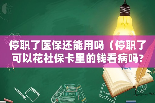 停職了醫(yī)保還能用嗎（停職了可以花社保卡里的錢看病嗎?）