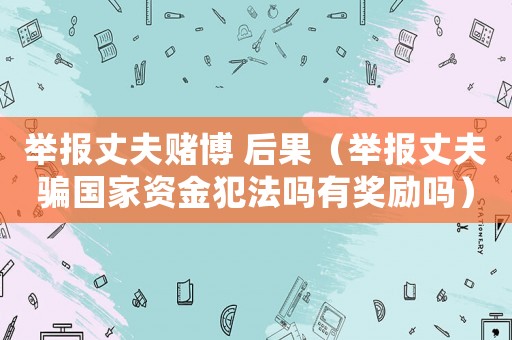 舉報丈夫賭博 后果（舉報丈夫騙國家資金犯法嗎有獎勵嗎）