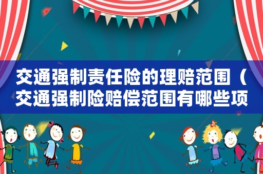 交通強(qiáng)制責(zé)任險(xiǎn)的理賠范圍（交通強(qiáng)制險(xiǎn)賠償范圍有哪些項(xiàng)目）