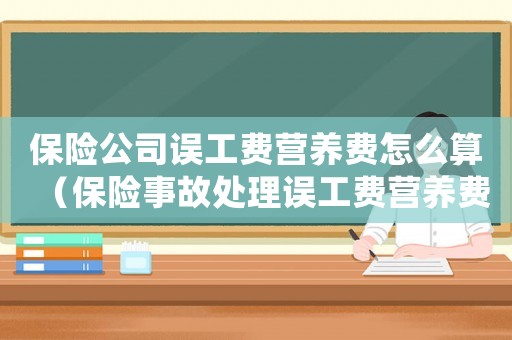 保險(xiǎn)公司誤工費(fèi)營(yíng)養(yǎng)費(fèi)怎么算（保險(xiǎn)事故處理誤工費(fèi)營(yíng)養(yǎng)費(fèi)怎么算）