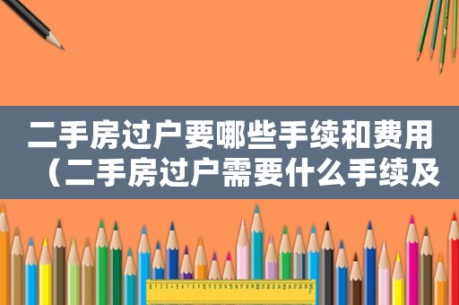 二手房過戶要哪些手續(xù)和費(fèi)用（二手房過戶需要什么手續(xù)及費(fèi)用）