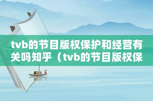 tvb的節(jié)目版權(quán)保護(hù)和經(jīng)營(yíng)有關(guān)嗎知乎（tvb的節(jié)目版權(quán)保護(hù)和經(jīng)營(yíng)有關(guān)嗎）