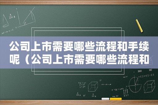 公司上市需要哪些流程和手續(xù)呢（公司上市需要哪些流程和手續(xù)）