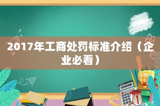 2017年工商處罰標(biāo)準(zhǔn)介紹（企業(yè)必看）