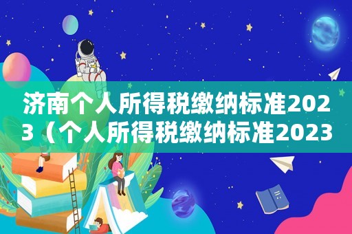 濟(jì)南個人所得稅繳納標(biāo)準(zhǔn)2023（個人所得稅繳納標(biāo)準(zhǔn)2023）