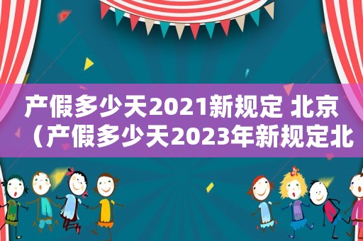 產(chǎn)假多少天2021新規(guī)定 北京（產(chǎn)假多少天2023年新規(guī)定北京）