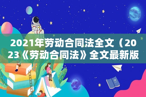 2021年勞動合同法全文（2023《勞動合同法》全文最新版）