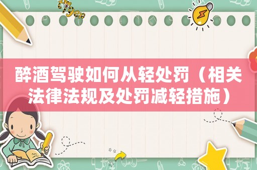 醉酒駕駛?cè)绾螐妮p處罰（相關(guān)法律法規(guī)及處罰減輕措施）