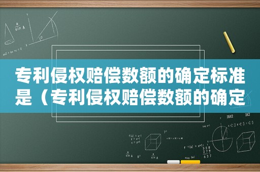 專利侵權(quán)賠償數(shù)額的確定標準是（專利侵權(quán)賠償數(shù)額的確定標準）