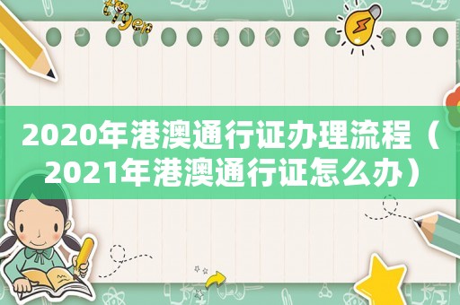 2020年港澳通行證辦理流程（2021年港澳通行證怎么辦）